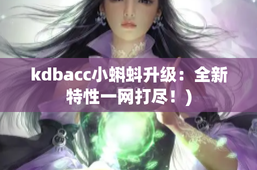 kdbacc小蝌蚪升级：全新特性一网打尽！)