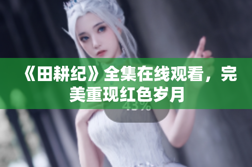 《田耕纪》全集在线观看，完美重现红色岁月