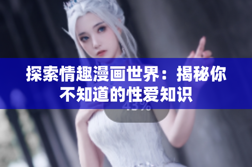 探索情趣漫画世界：揭秘你不知道的性爱知识