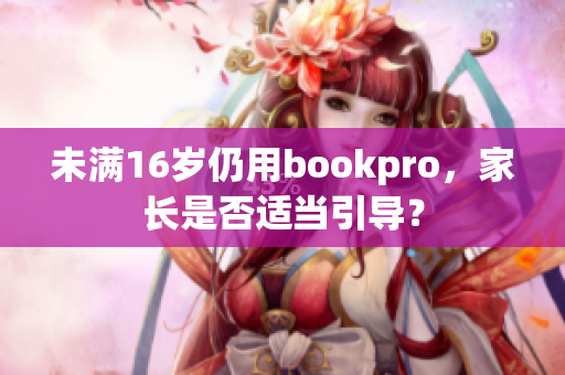 未满16岁仍用bookpro，家长是否适当引导？