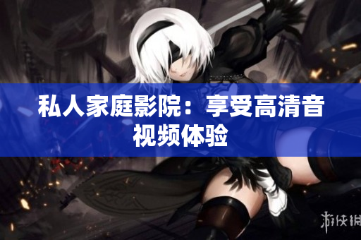 私人家庭影院：享受高清音视频体验