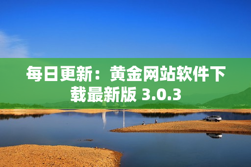 每日更新：黄金网站软件下载最新版 3.0.3