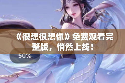 《很想很想你》免费观看完整版，悄然上线！