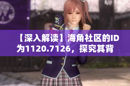 【深入解读】海角社区的ID为1120.7126，探究其背后的故事