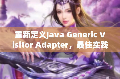 重新定义Java Generic Visitor Adapter，最佳实践