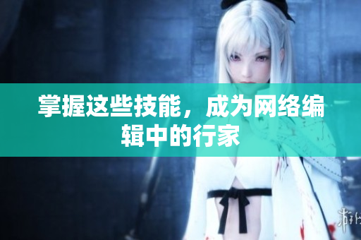 掌握这些技能，成为网络编辑中的行家