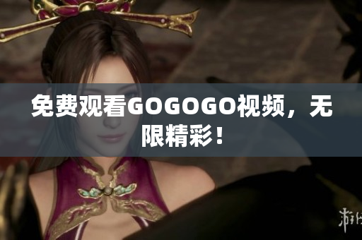 免费观看GOGOGO视频，无限精彩！
