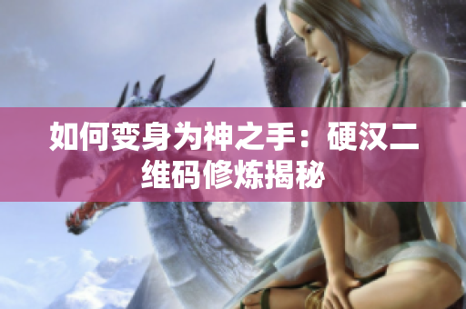 如何变身为神之手：硬汉二维码修炼揭秘