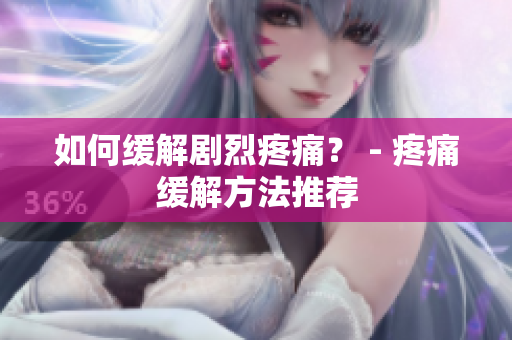 如何缓解剧烈疼痛？ - 疼痛缓解方法推荐