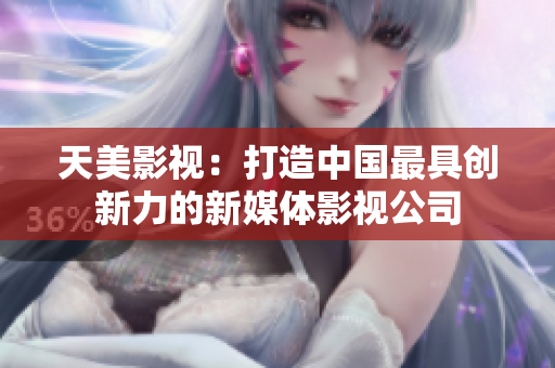 天美影视：打造中国最具创新力的新媒体影视公司