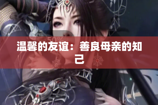 温馨的友谊：善良母亲的知己