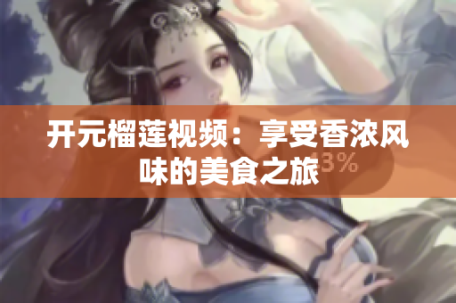 开元榴莲视频：享受香浓风味的美食之旅