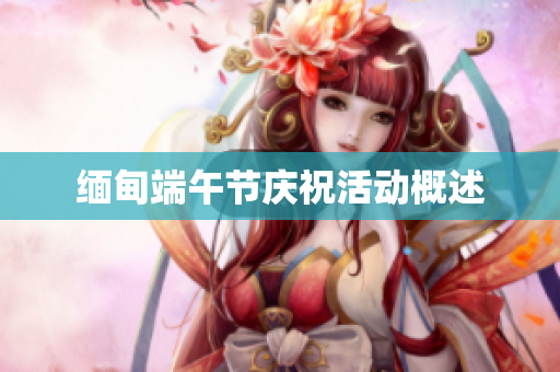缅甸端午节庆祝活动概述