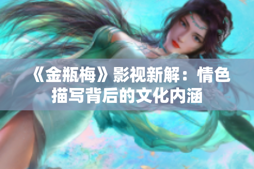 《金瓶梅》影视新解：情色描写背后的文化内涵