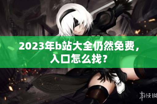 2023年b站大全仍然免费，入口怎么找？