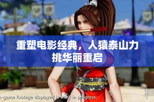 重塑电影经典，人猿泰山力挑华丽重启