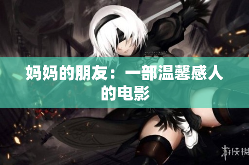 妈妈的朋友：一部温馨感人的电影