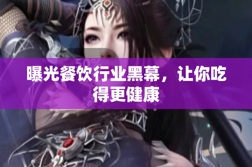 曝光餐饮行业黑幕，让你吃得更健康
