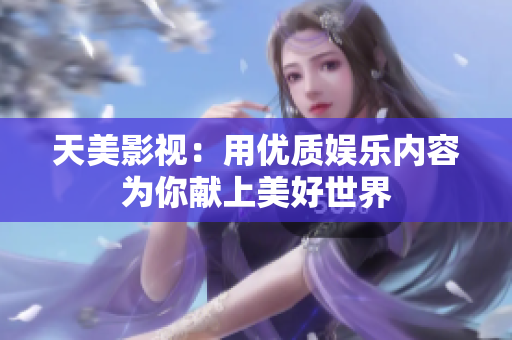 天美影视：用优质娱乐内容为你献上美好世界