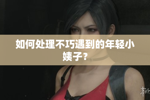 如何处理不巧遇到的年轻小姨子？
