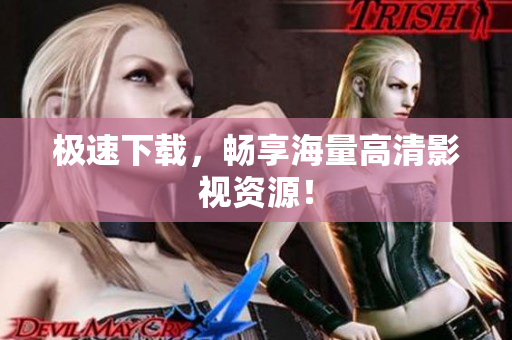 极速下载，畅享海量高清影视资源！