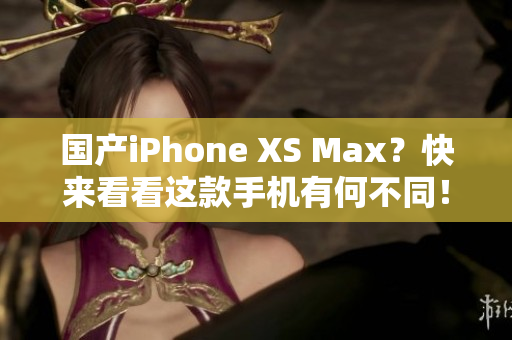 国产iPhone XS Max？快来看看这款手机有何不同！