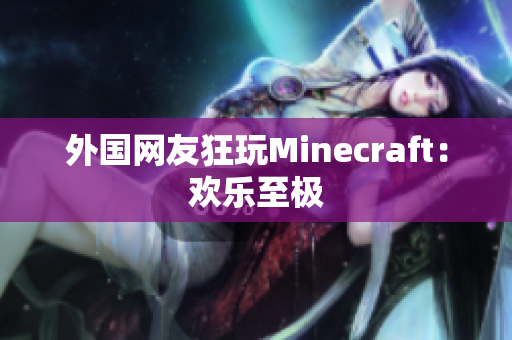 外国网友狂玩Minecraft：欢乐至极