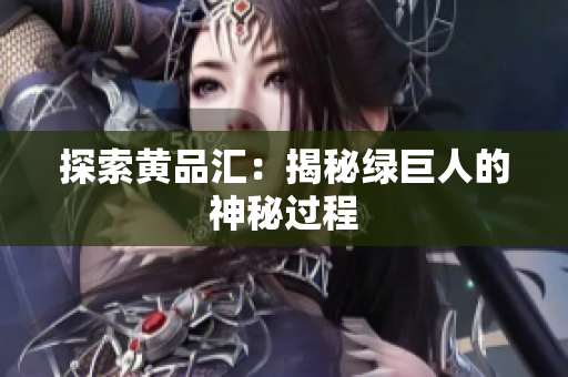 探索黄品汇：揭秘绿巨人的神秘过程