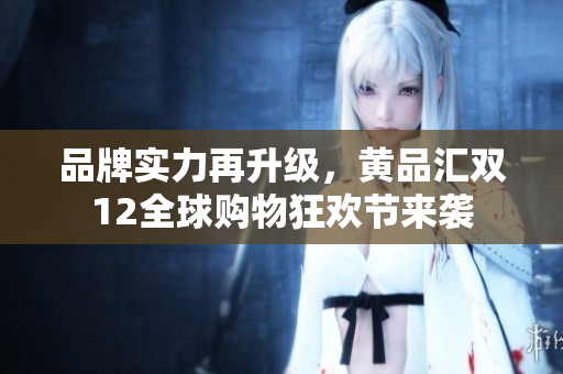 品牌实力再升级，黄品汇双12全球购物狂欢节来袭