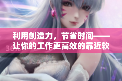 利用创造力，节省时间——让你的工作更高效的靠近软件