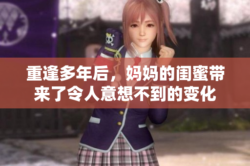 重逢多年后，妈妈的闺蜜带来了令人意想不到的变化