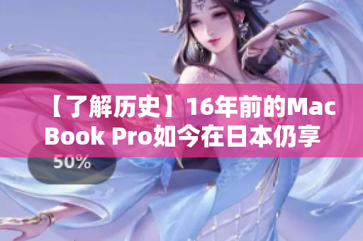 【了解历史】16年前的MacBook Pro如今在日本仍享受高人气