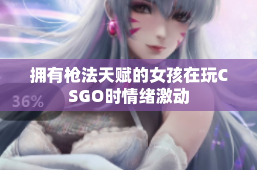 拥有枪法天赋的女孩在玩CSGO时情绪激动