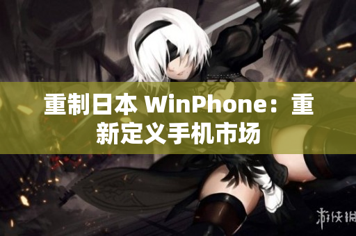 重制日本 WinPhone：重新定义手机市场