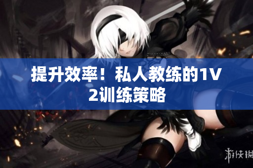 提升效率！私人教练的1V2训练策略