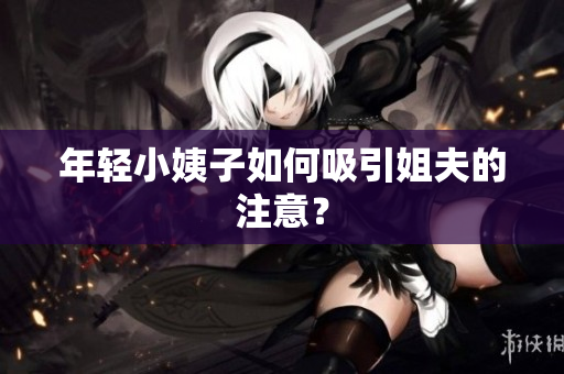 年轻小姨子如何吸引姐夫的注意？