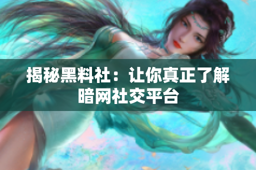 揭秘黑料社：让你真正了解暗网社交平台