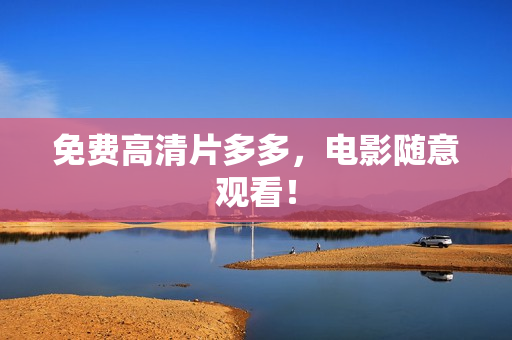 免费高清片多多，电影随意观看！