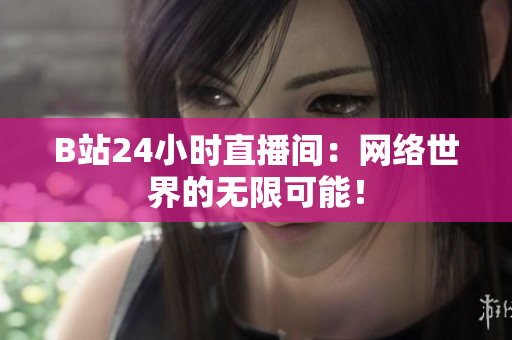 B站24小时直播间：网络世界的无限可能！