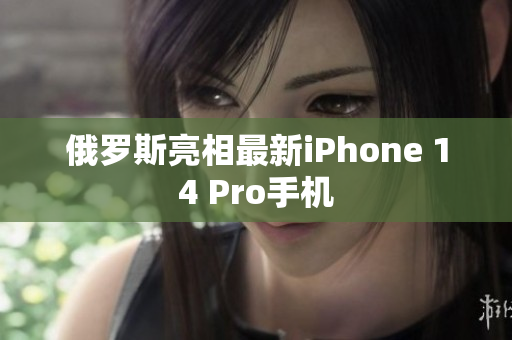 俄罗斯亮相最新iPhone 14 Pro手机
