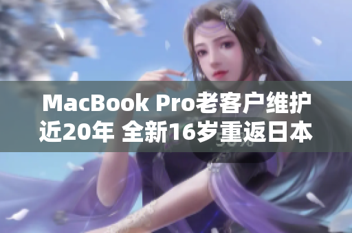 MacBook Pro老客户维护近20年 全新16岁重返日本市场