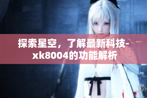 探索星空，了解最新科技- xk8004的功能解析