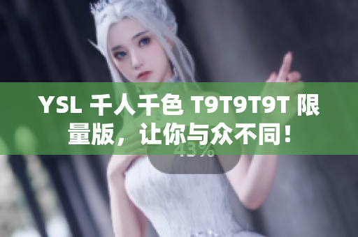YSL 千人千色 T9T9T9T 限量版，让你与众不同！