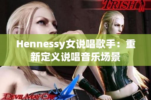 Hennessy女说唱歌手：重新定义说唱音乐场景
