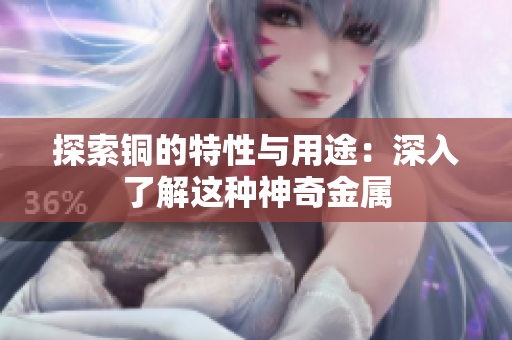 探索铜的特性与用途：深入了解这种神奇金属