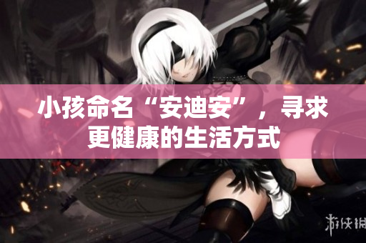 小孩命名“安迪安”，寻求更健康的生活方式
