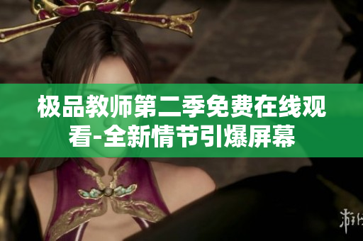 极品教师第二季免费在线观看-全新情节引爆屏幕