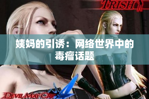 姨妈的引诱：网络世界中的毒瘤话题