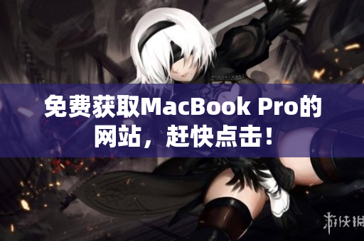 免费获取MacBook Pro的网站，赶快点击！