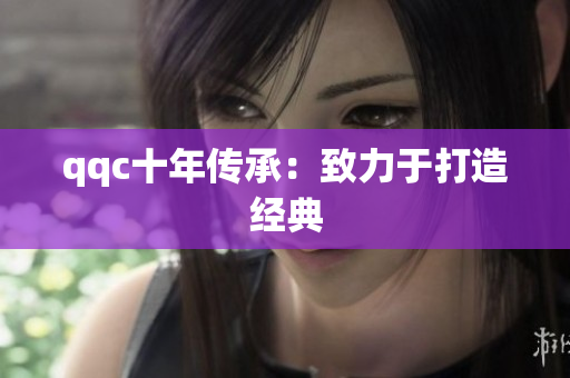 qqc十年传承：致力于打造经典